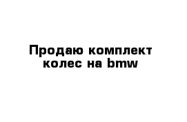 Продаю комплект колес на bmw